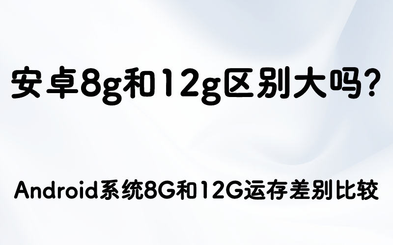 安卓8g和12g区别大吗？Android