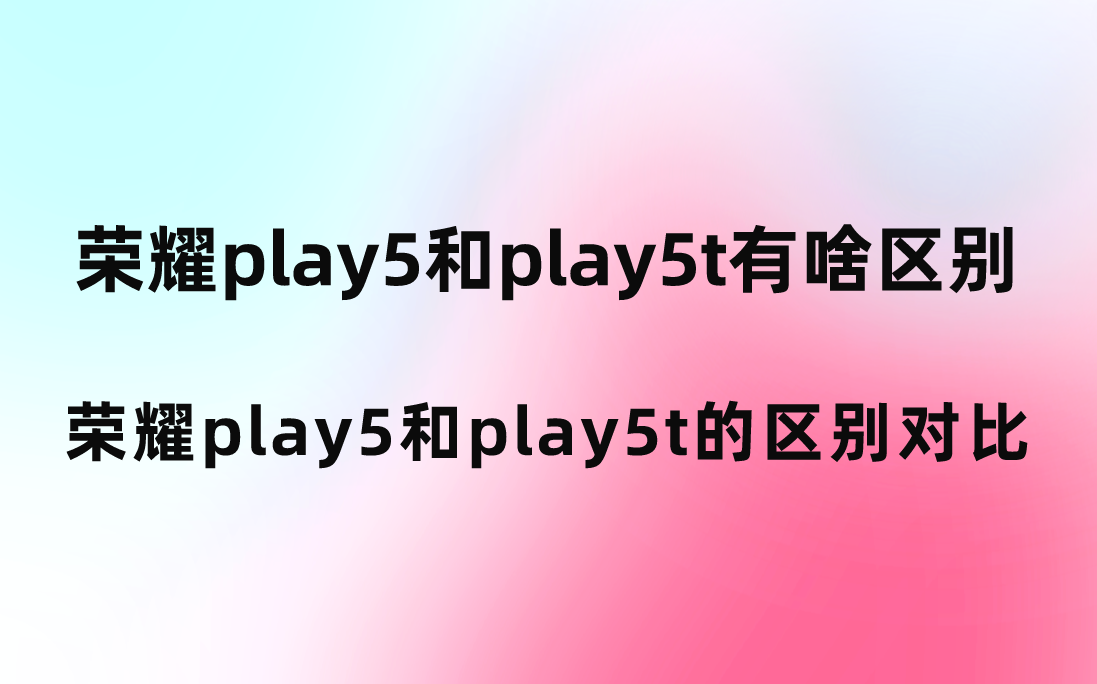 荣耀play5和play5t有啥区别？配